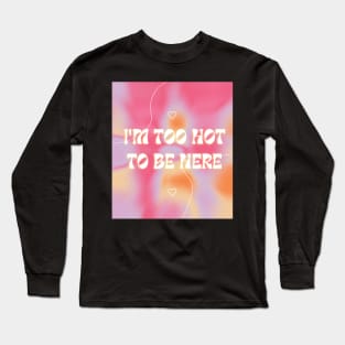 I'm too hot to be here! Long Sleeve T-Shirt